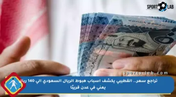 تراجع سعر.. القطيبي يكشف أسباب هبوط الريال السعودي إلى 140 ريال يمني في عدن قريبًا